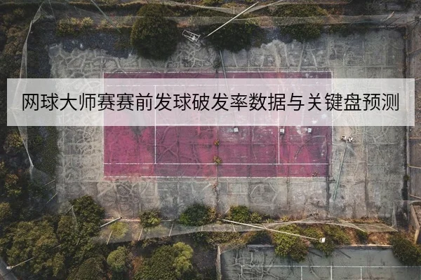 网球大师赛赛前发球破发率数据与关键盘预测